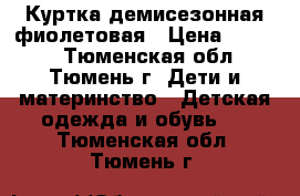 Куртка демисезонная фиолетовая › Цена ­ 1 000 - Тюменская обл., Тюмень г. Дети и материнство » Детская одежда и обувь   . Тюменская обл.,Тюмень г.